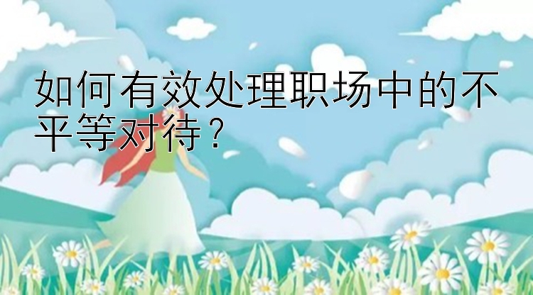 如何有效处理职场中的不平等对待？