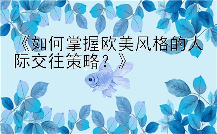 《如何掌握欧美风格的人际交往策略？》