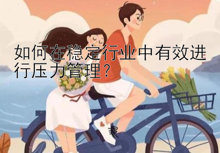 如何在稳定行业中有效进行压力管理？