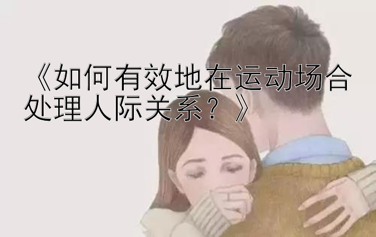 《如何有效地在运动场合处理人际关系？》