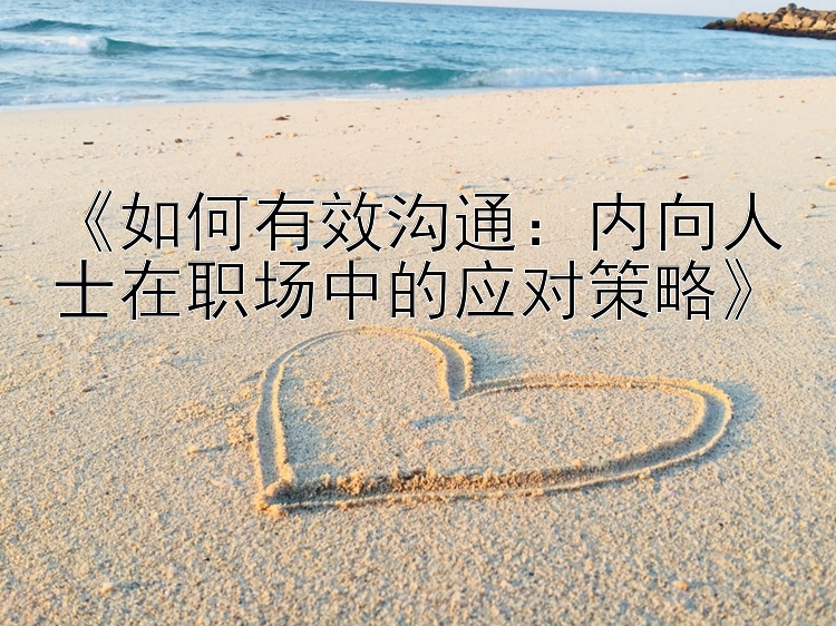 《如何有效沟通：内向人士在职场中的应对策略》