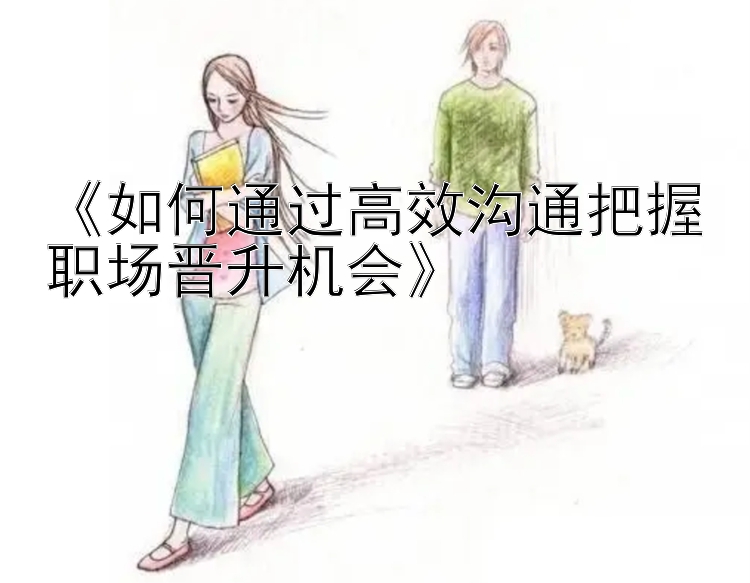 《如何通过高效沟通把握职场晋升机会》