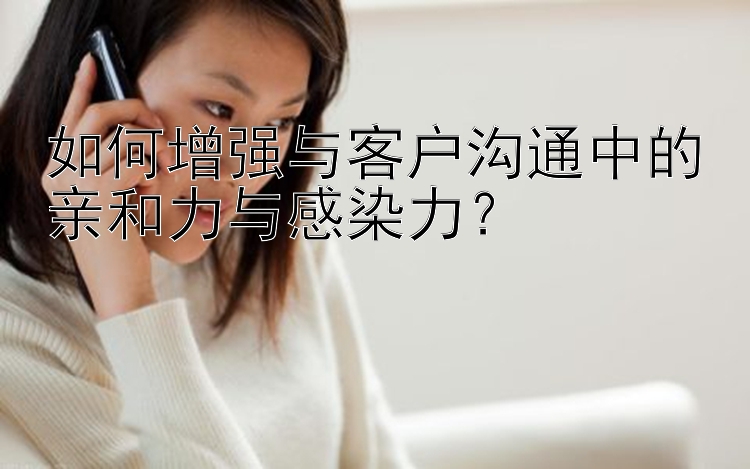 11选5前3组选奖金多少 如何增强与客户沟通中的亲和力与感染力？