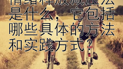 情绪释放减压法是什么，它包括哪些具体的方法和实践方式？